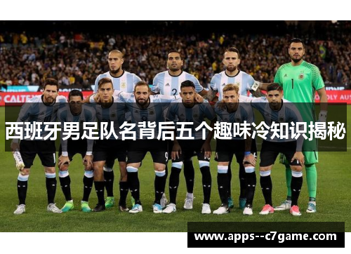西班牙男足队名背后五个趣味冷知识揭秘