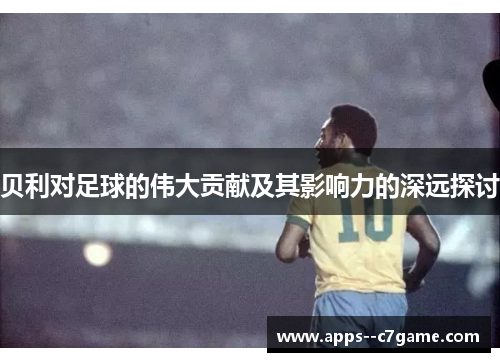 贝利对足球的伟大贡献及其影响力的深远探讨
