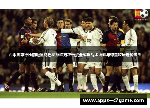 西甲国家德比前瞻皇马巴萨巅峰对决看点全解析战术博弈与球星较量走势预测