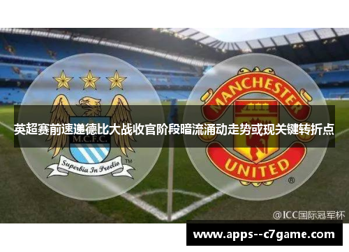 英超赛前速递德比大战收官阶段暗流涌动走势或现关键转折点