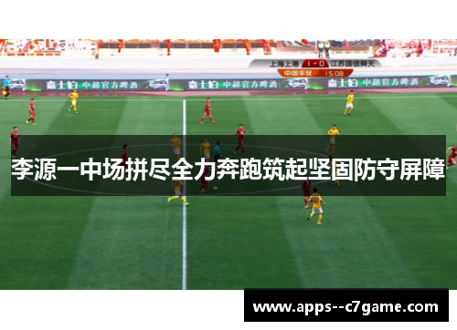 李源一中场拼尽全力奔跑筑起坚固防守屏障