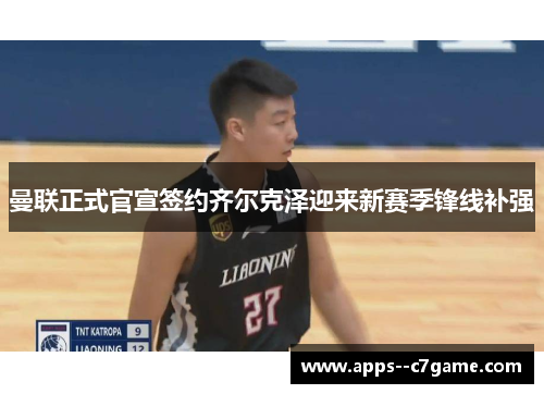 曼联正式官宣签约齐尔克泽迎来新赛季锋线补强