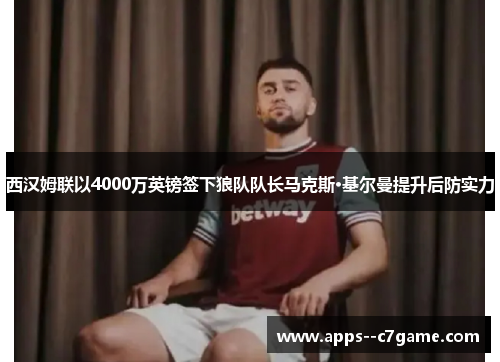 西汉姆联以4000万英镑签下狼队队长马克斯·基尔曼提升后防实力