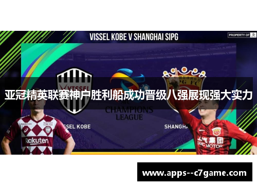 亚冠精英联赛神户胜利船成功晋级八强展现强大实力