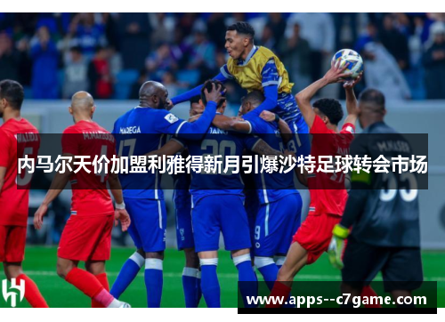 内马尔天价加盟利雅得新月引爆沙特足球转会市场