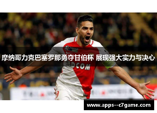 摩纳哥力克巴塞罗那勇夺甘伯杯 展现强大实力与决心