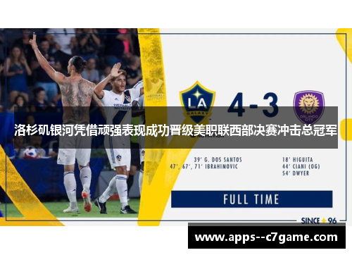 洛杉矶银河凭借顽强表现成功晋级美职联西部决赛冲击总冠军