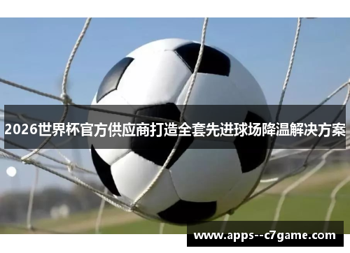 2026世界杯官方供应商打造全套先进球场降温解决方案