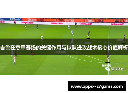 吉鲁在意甲赛场的关键作用与球队进攻战术核心价值解析